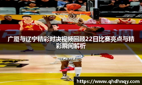 广厦与辽宁精彩对决视频回顾22日比赛亮点与精彩瞬间解析